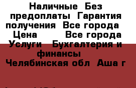 Наличные. Без предоплаты. Гарантия получения. Все города. › Цена ­ 15 - Все города Услуги » Бухгалтерия и финансы   . Челябинская обл.,Аша г.